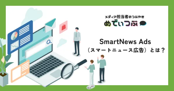 SmartNews Ads（スマートニュース広告）とは｜媒体資料・費用・配信面について解説